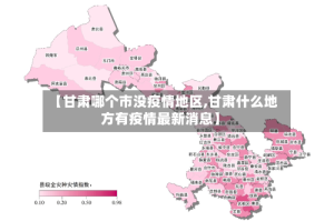 【甘肃哪个市没疫情地区,甘肃什么地方有疫情最新消息】