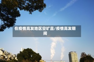 在疫情高发地区空旷且/疫情高发期间