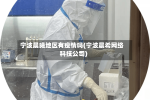 宁波晨曦地区有疫情吗(宁波晨希网络科技公司)