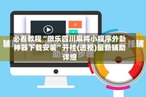 必看教程“微乐四川麻将小程序外卦神器下载安装”开挂(透视)最新辅助详细