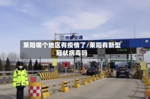 莱阳哪个地区有疫情了/莱阳有新型冠状病毒吗