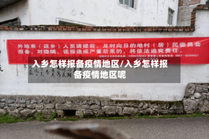 入乡怎样报备疫情地区/入乡怎样报备疫情地区呢