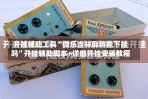 开挂辅助工具“微乐吉林麻将能下挂吗”开挂辅助脚本+详细开挂安装教程