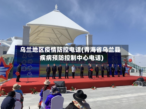 乌兰地区疫情防控电话(青海省乌兰县疾病预防控制中心电话)-第2张图片