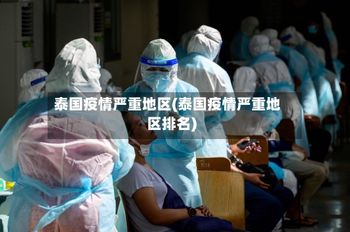 泰国疫情严重地区(泰国疫情严重地区排名)-第1张图片