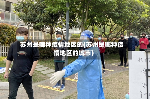 苏州是哪种疫情地区的(苏州是哪种疫情地区的城市)-第2张图片