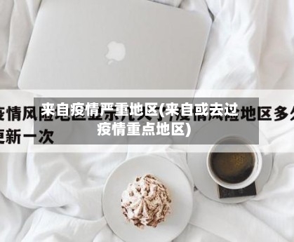 来自疫情严重地区(来自或去过疫情重点地区)-第1张图片