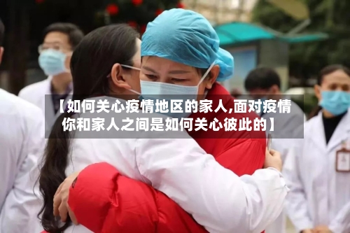 【如何关心疫情地区的家人,面对疫情你和家人之间是如何关心彼此的】-第3张图片