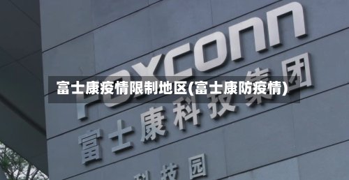 富士康疫情限制地区(富士康防疫情)-第1张图片