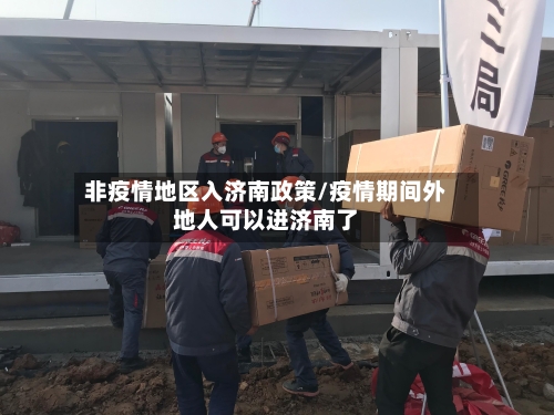 非疫情地区入济南政策/疫情期间外地人可以进济南了-第1张图片