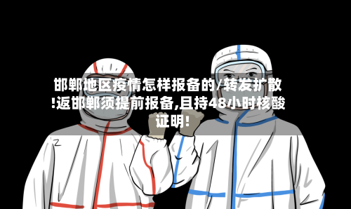邯郸地区疫情怎样报备的/转发扩散!返邯郸须提前报备,且持48小时核酸证明!-第1张图片