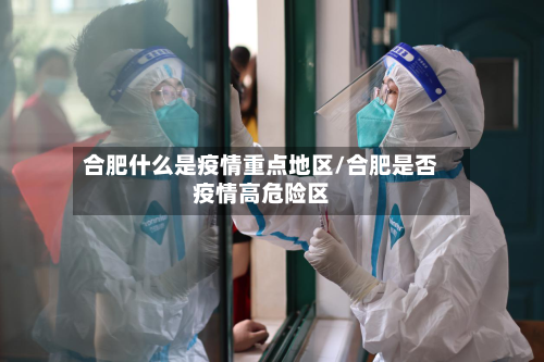 合肥什么是疫情重点地区/合肥是否疫情高危险区-第1张图片