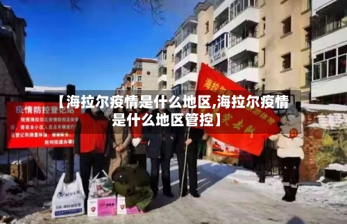 【海拉尔疫情是什么地区,海拉尔疫情是什么地区管控】-第2张图片