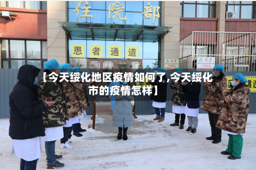 【今天绥化地区疫情如何了,今天绥化市的疫情怎样】-第1张图片