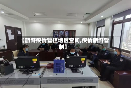 【旅游疫情管控地区查询,疫情旅游管制】-第2张图片