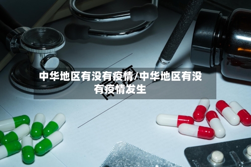中华地区有没有疫情/中华地区有没有疫情发生-第1张图片