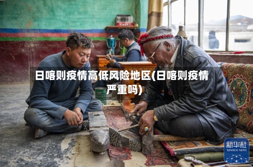 日喀则疫情高低风险地区(日喀则疫情严重吗)-第3张图片