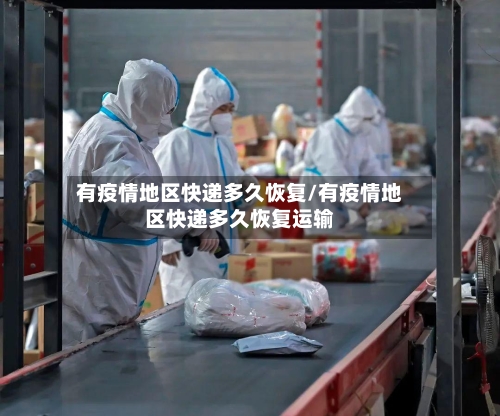 有疫情地区快递多久恢复/有疫情地区快递多久恢复运输-第1张图片