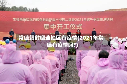 常德辐射哪些地区有疫情(2021年常德有疫情吗?)-第2张图片