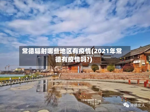 常德辐射哪些地区有疫情(2021年常德有疫情吗?)-第3张图片