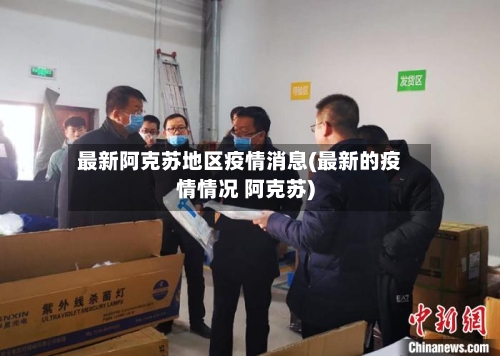 最新阿克苏地区疫情消息(最新的疫情情况 阿克苏)-第2张图片