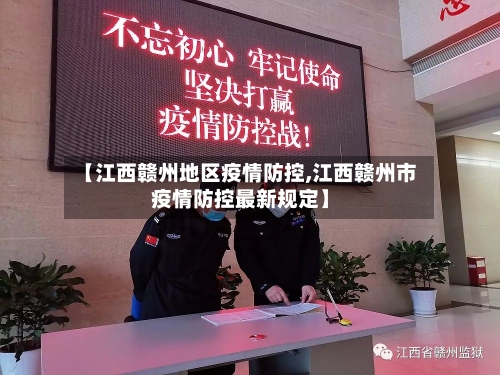【江西赣州地区疫情防控,江西赣州市疫情防控最新规定】-第3张图片