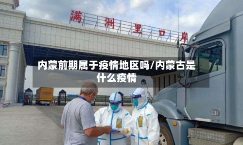 内蒙前期属于疫情地区吗/内蒙古是什么疫情-第2张图片