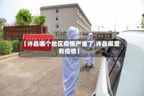 【许昌哪个地区疫情严重了,许昌哪里有疫情】-第2张图片