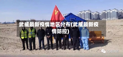 武威最新疫情地区分布(武威最新疫情防控)-第2张图片