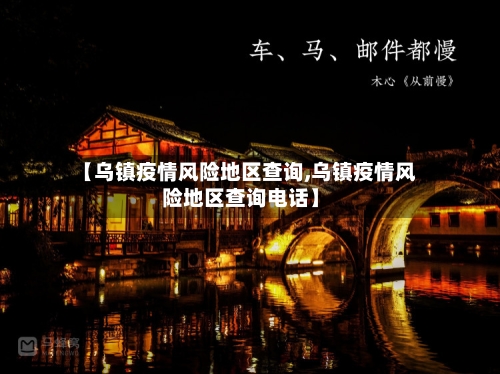 【乌镇疫情风险地区查询,乌镇疫情风险地区查询电话】-第2张图片