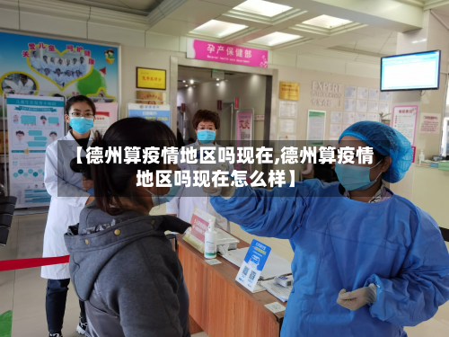 【德州算疫情地区吗现在,德州算疫情地区吗现在怎么样】-第1张图片