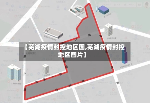 【芜湖疫情封控地区图,芜湖疫情封控地区图片】-第1张图片