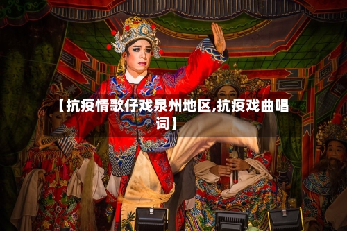【抗疫情歌仔戏泉州地区,抗疫戏曲唱词】-第1张图片