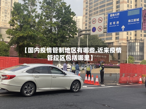 【国内疫情管制地区有哪些,近来疫情管控区包括哪里】-第2张图片