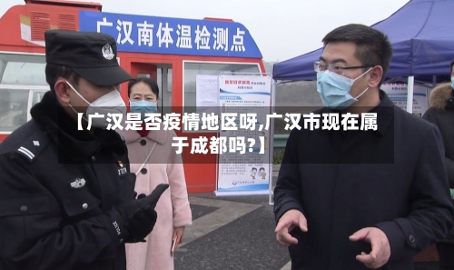 【广汉是否疫情地区呀,广汉市现在属于成都吗?】-第1张图片