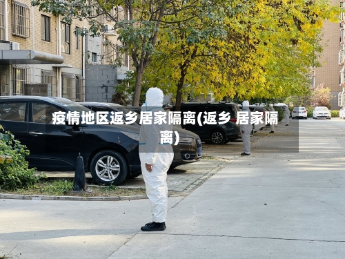 疫情地区返乡居家隔离(返乡 居家隔离)-第3张图片