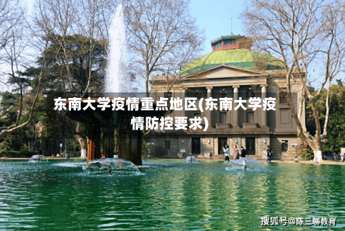 东南大学疫情重点地区(东南大学疫情防控要求)-第1张图片