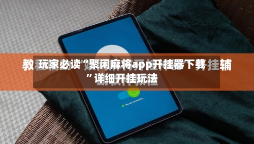 玩家必读“聚闲麻将app开挂器下载	”详细开挂玩法-第1张图片