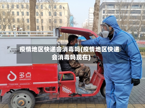 疫情地区快递会消毒吗(疫情地区快递会消毒吗现在)-第2张图片