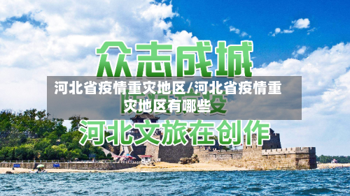 河北省疫情重灾地区/河北省疫情重灾地区有哪些-第1张图片