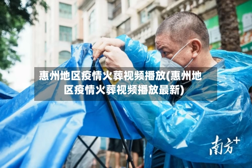 惠州地区疫情火葬视频播放(惠州地区疫情火葬视频播放最新)-第2张图片