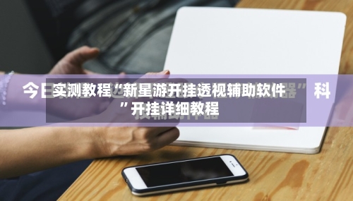 实测教程“新星游开挂透视辅助软件”开挂详细教程-第1张图片