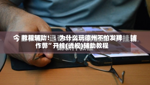 教程辅助！：为什么玩德州不怕发牌作弊	”开挂(透视)辅助教程-第2张图片