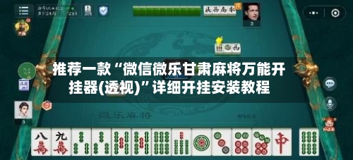 推荐一款“微信微乐甘肃麻将万能开挂器(透视)”详细开挂安装教程-第1张图片