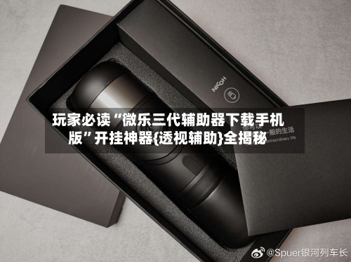 玩家必读“微乐三代辅助器下载手机版”开挂神器{透视辅助}全揭秘-第1张图片