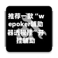 推荐一款“wepoker辅助器透视挂”开挂辅助-第2张图片