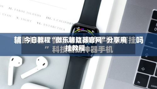 今日教程“微乐辅助器官网	”分享用挂教程-第1张图片