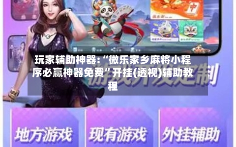 玩家辅助神器:“微乐家乡麻将小程序必赢神器免费	”开挂(透视)辅助教程-第1张图片