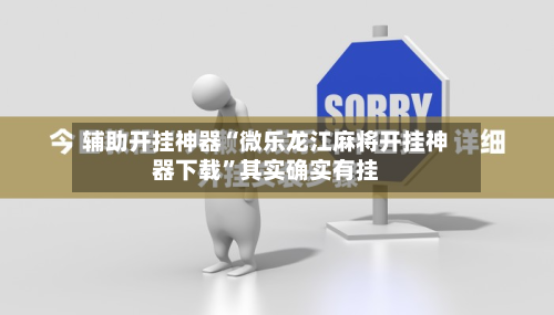 辅助开挂神器“微乐龙江麻将开挂神器下载”其实确实有挂-第1张图片