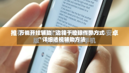 万能开挂辅助“边锋干瞪眼作弊方式”详细透视辅助方法-第3张图片